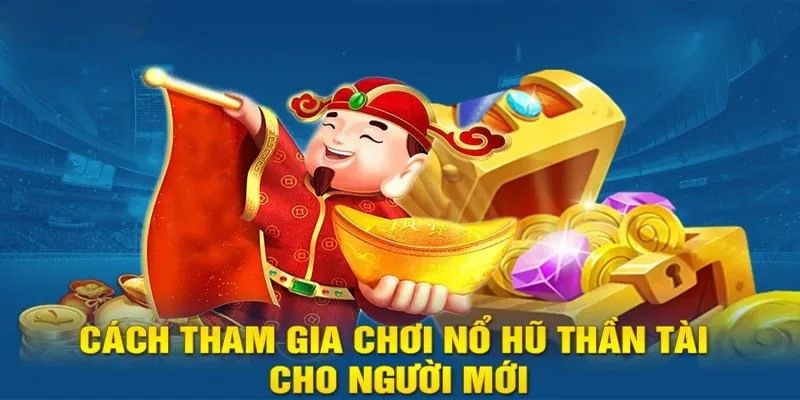 Cách tham gia nổ hũ thần tài cho người mới 