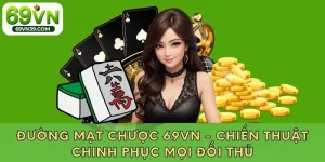 Đường Mạt Chược 69VN - Chiến Thuật Chinh Phục Mọi Đối Thủ