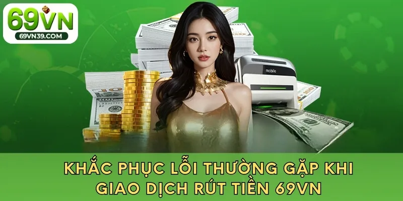 Khắc phục lỗi thường gặp khi giao dịch rút tiền 69VN