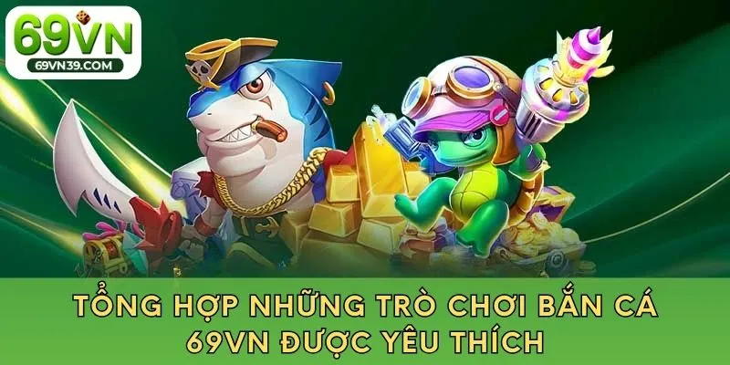 Một số trò chơi hot nhất sảnh game bắn cá 69vn