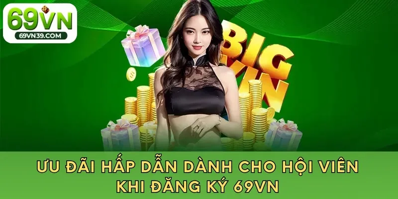 Ưu đãi hấp dẫn dành cho hội viên khi đăng ký 69VN